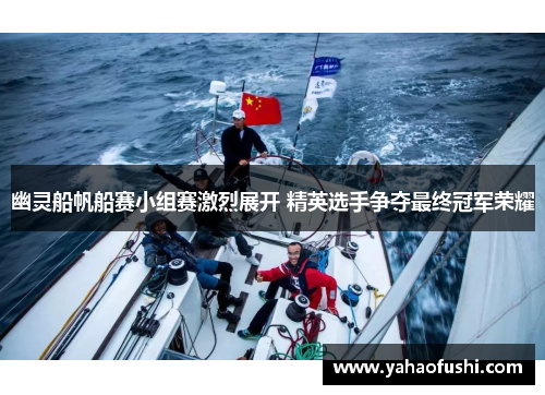 幽灵船帆船赛小组赛激烈展开 精英选手争夺最终冠军荣耀 幽灵船帆船赛小组赛激烈展开 精英选手争夺最终冠军荣耀